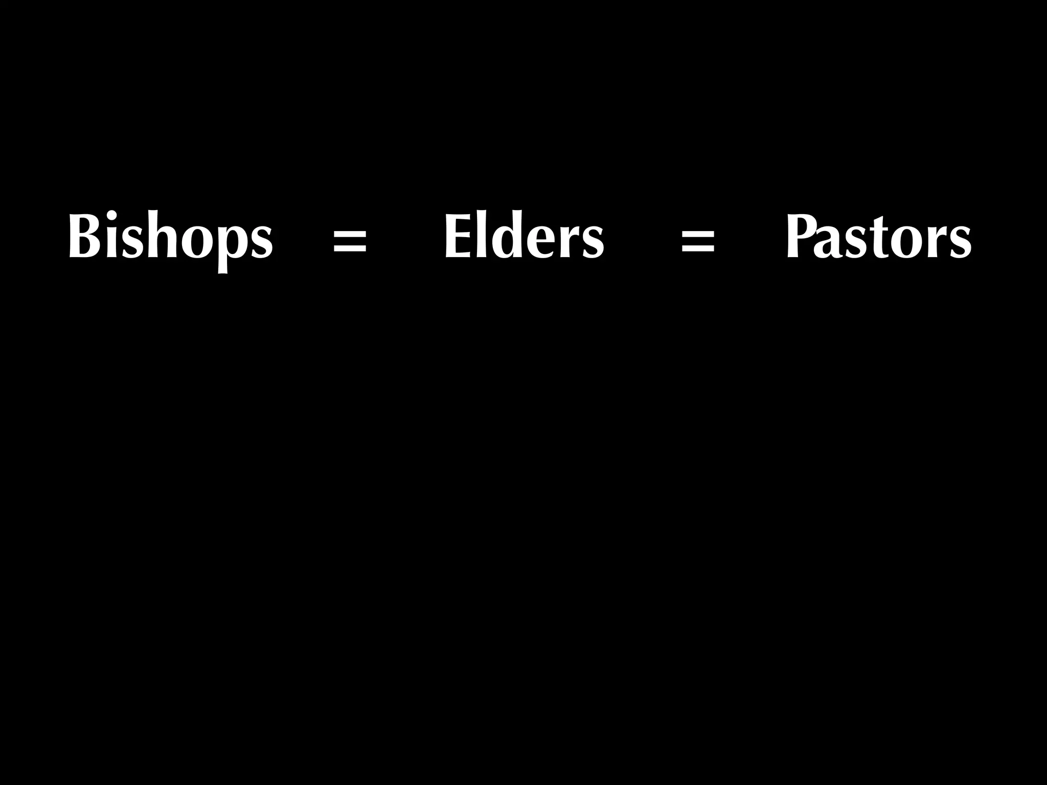 Bishops =   Elders   =   Pastors
 