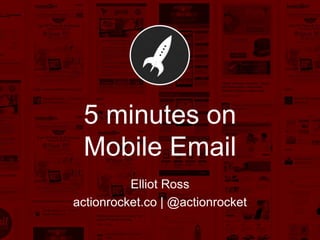 5 minutes on
 Mobile Email
          Elliot Ross
actionrocket.co | @actionrocket
 
