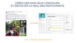 CRÉEZ DES MINI-JEUX CONCOURS,
ET RÉCOLTER LE MAIL DES PARTICIPANTS
Jeu = récolte des contacts
 