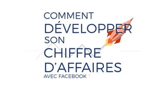 COMMENT
CHIFFRE
D’AFFAIRESAVEC FACEBOOK ?
DÉVELOPPER
SON
 