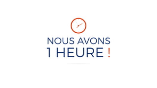 NOUS AVONS
1 HEURE !
 