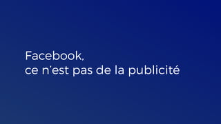 Facebook,
ce n’est pas de la publicité
 