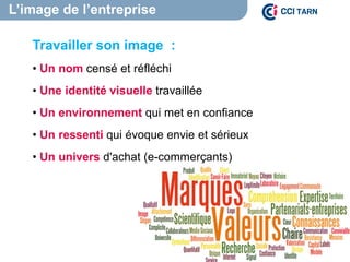 L’image de l’entreprise
Travailler son image :
• Un nom censé et réfléchi
• Une identité visuelle travaillée
• Un environnement qui met en confiance
• Un ressenti qui évoque envie et sérieux
• Un univers d'achat (e-commerçants)
 
