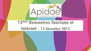 13ème Rencontres Tourisme et
Internet - 15 décembre 2015
 