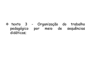  texto 3 - Organização do trabalho
pedagógico
por
meio
de
sequências
didáticas;

 