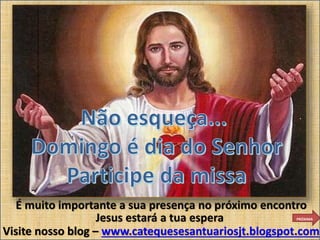 Jesus estará a tua espera
É muito importante a sua presença no próximo encontro
PRÓXIMA
....
Visite nosso blog – www.catequesesantuariosjt.blogspot.com
 