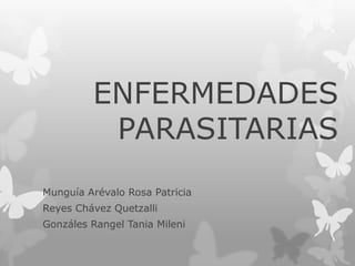 ENFERMEDADES
PARASITARIAS
Munguía Arévalo Rosa Patricia
Reyes Chávez Quetzalli

Gonzáles Rangel Tania Mileni

 