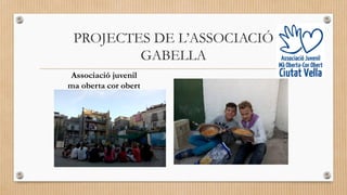 PROJECTES DE L’ASSOCIACIÓ
GABELLA
Associació juvenil
ma oberta cor obert
 