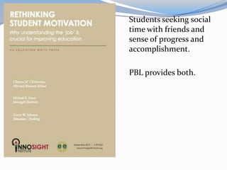 Students seeking social
time with friends and
sense of progress and
accomplishment.

PBL provides both.
 