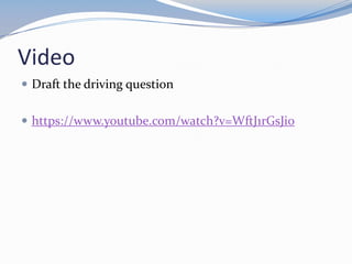 Video
 Draft the driving question


 https://www.youtube.com/watch?v=WftJ1rGsJi0
 