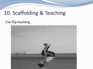 10. Scaffolding & Teaching
Use flip teaching
 