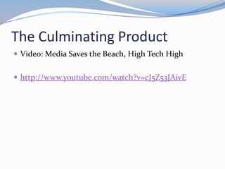 The Culminating Product
 Video: Media Saves the Beach, High Tech High


 http://www.youtube.com/watch?v=cJ5Z53JAivE
 