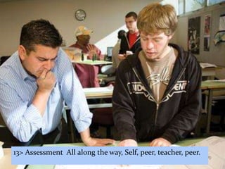 13> Assessment All along the way, Self, peer, teacher, peer.
 