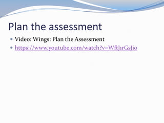 Plan the assessment
 Video: Wings: Plan the Assessment
 https://www.youtube.com/watch?v=WftJ1rGsJi0
 
