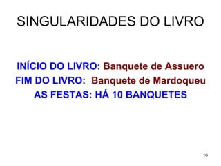 SINGULARIDADES DO LIVRO
INÍCIO DO LIVRO: Banquete de Assuero
FIM DO LIVRO: Banquete de Mardoqueu
AS FESTAS: HÁ 10 BANQUETES
16
 