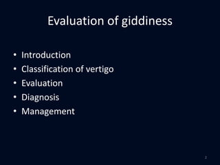 • Introduction
• Classification of vertigo
• Evaluation
• Diagnosis
• Management
Evaluation of giddiness
2
 