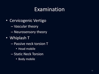 Examination
• Cervicogenic Vertigo
– Vascular theory
– Neurosensory theory
• Whiplash T
– Passive neck torsion T
• Head mobile
– Static Neck Torsion
• Body mobile
36
 