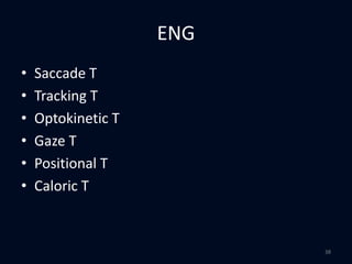 ENG
• Saccade T
• Tracking T
• Optokinetic T
• Gaze T
• Positional T
• Caloric T
38
 
