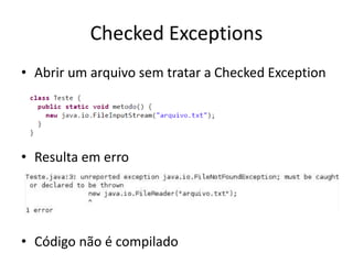 • Abrir um arquivo sem tratar a Checked Exception
• Resulta em erro
• Código não é compilado
Checked Exceptions
 