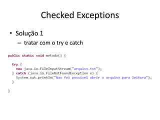 Checked Exceptions
• Solução 1
– tratar com o try e catch
 