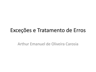 Exceções e Tratamento de Erros
Arthur Emanuel de Oliveira Carosia
 