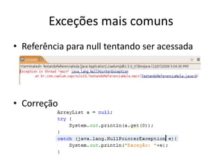 Exceções mais comuns
• Referência para null tentando ser acessada
• Correção
 