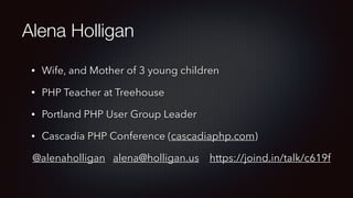 Alena Holligan
• Wife, and Mother of 3 young children
• PHP Teacher at Treehouse
• Portland PHP User Group Leader
• Cascadia PHP Conference (cascadiaphp.com)
@alenaholligan alena@holligan.us https://joind.in/talk/c619f
 