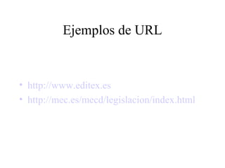 Ejemplos de URL


• http://www.editex.es
• http://mec.es/mecd/legislacion/index.html
 