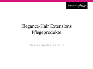 Elegance-Hair Extensions
Pflegeprodukte
WWW.EL EGANCE - HAIR.DE
 