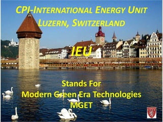 CPI-INTERNATIONAL ENERGY UNIT
LUZERN, SWITZERLAND
IEU
Stands For
Modern Green Era Technologies
MGET
 