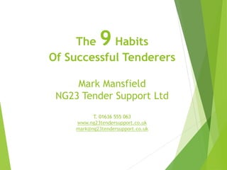 The 9 Habits
Of Successful Tenderers
Mark Mansfield
NG23 Tender Support Ltd
T. 01636 555 063
www.ng23tendersupport.co.uk
mark@ng23tendersupport.co.uk
 
