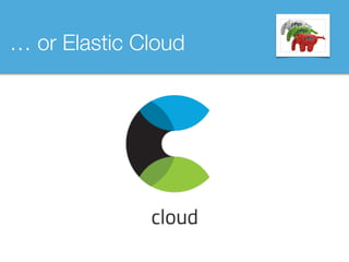 … or Elastic Cloud
 