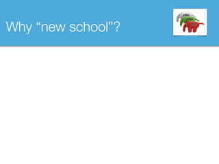 Why “new school”?
 