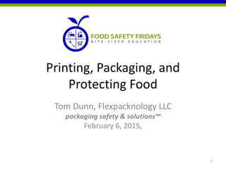 Printing, Packaging, and
Protecting Food
Tom Dunn, Flexpacknology LLC
packaging safety & solutions℠
February 6, 2015,
1
 