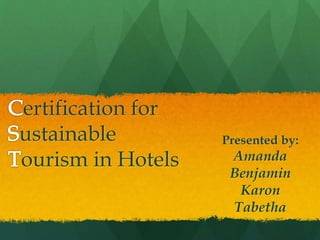 ertification for
ustainable
ourism in Hotels
Presented by:
Amanda
Benjamin
Karon
Tabetha
 