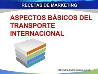 RECETAS DE MARKETING
ASPECTOS BÁSICOS DEL
TRANSPORTE
INTERNACIONAL
http://juanadsuara.wordpress.com
 