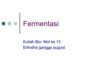 Fermentasi  Kuliah Bio- Mol ke 13 Erlindha gangga august 