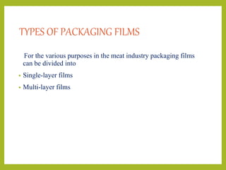 TYPES OF PACKAGING FILMS
For the various purposes in the meat industry packaging films
can be divided into
• Single-layer films
• Multi-layer films
 