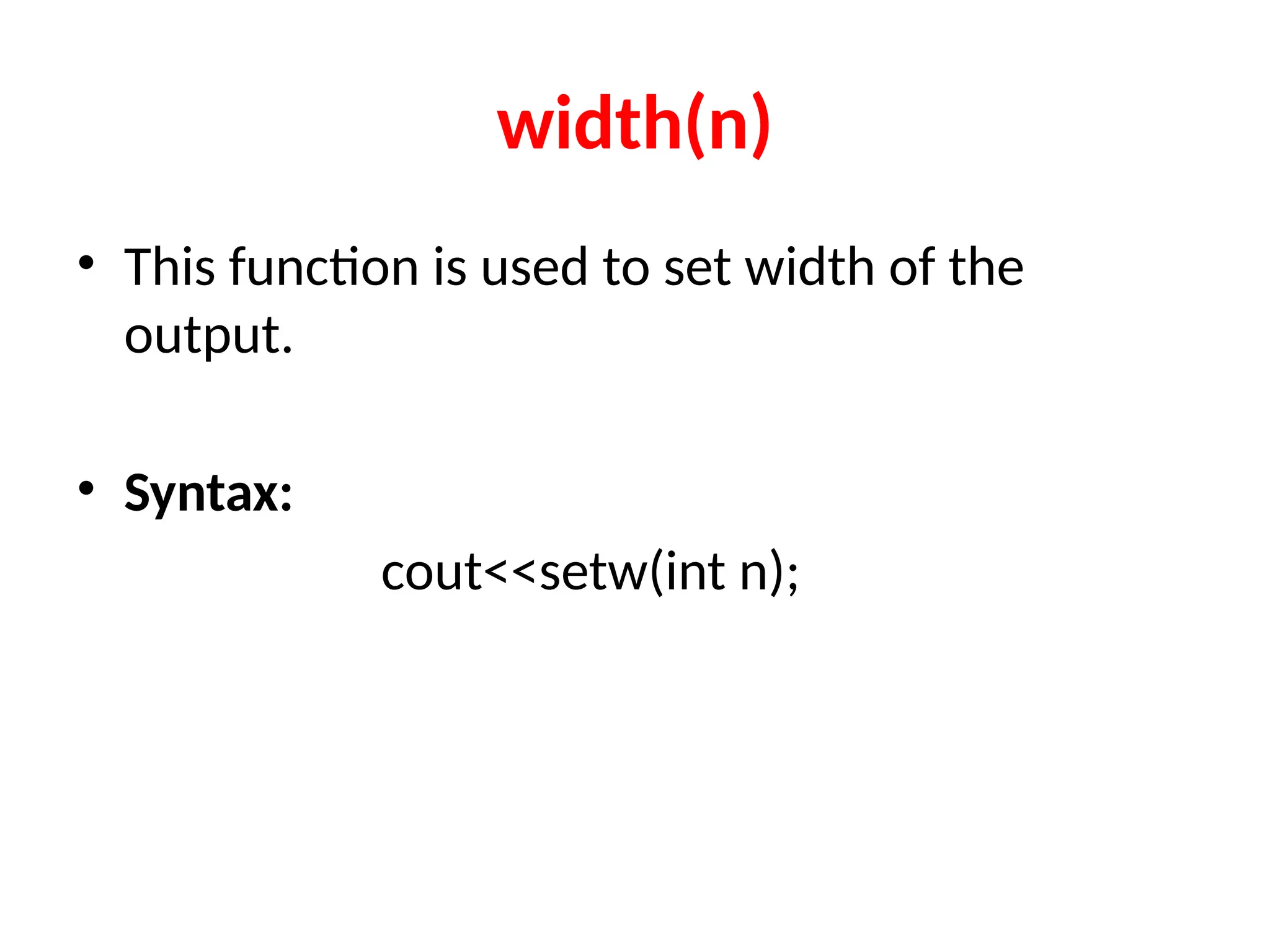 width(n)
• This function is used to set width of the
output.
• Syntax:
cout<<setw(int n);
 