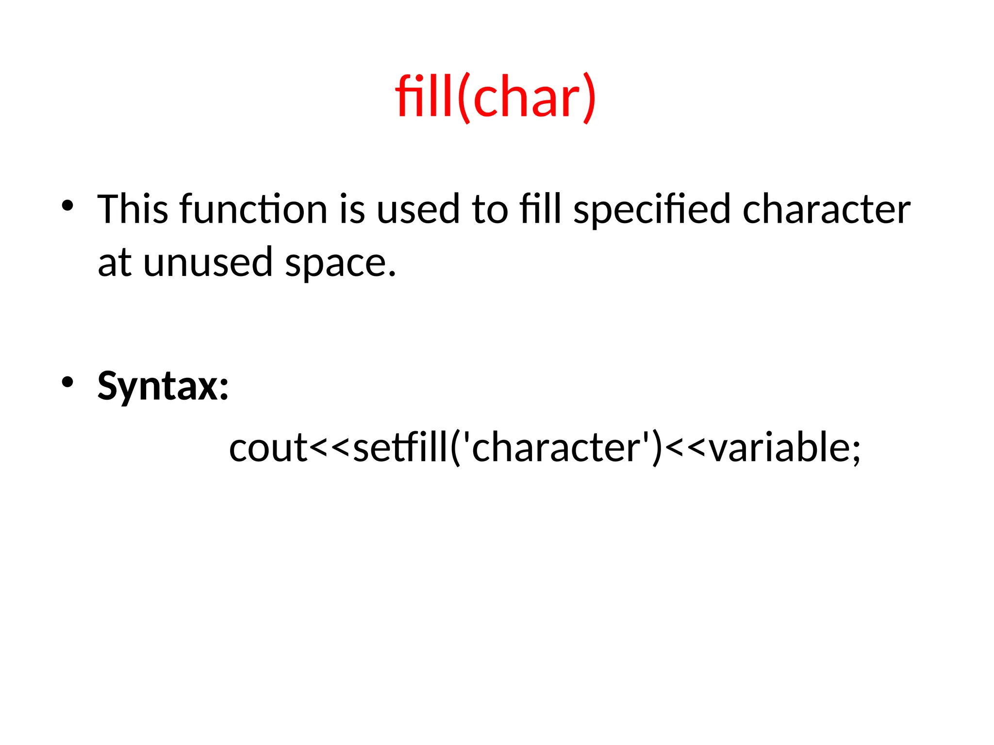fill(char)
• This function is used to fill specified character
at unused space.
• Syntax:
cout<<setfill('character')<<variable;
 