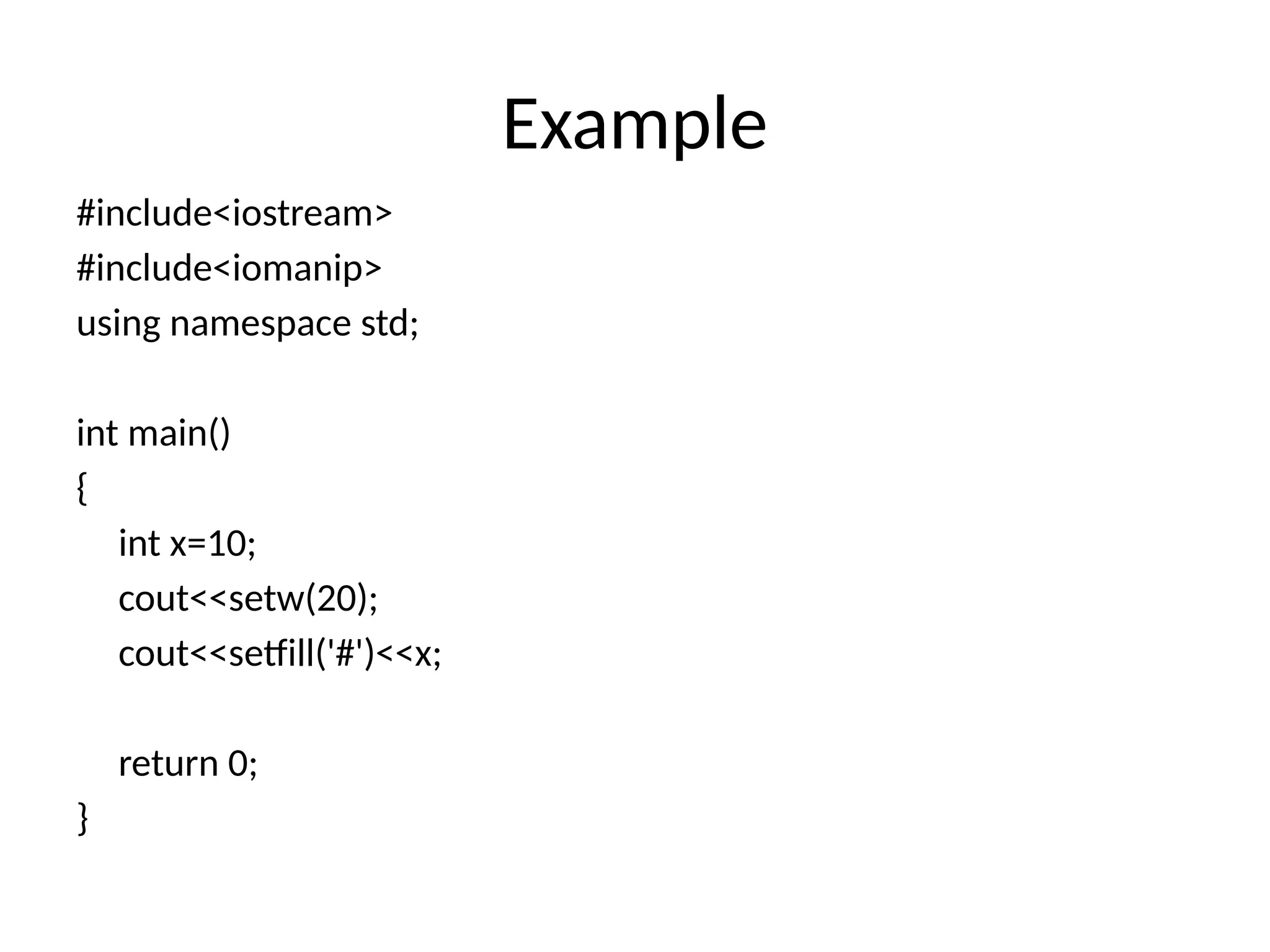 Example
#include<iostream>
#include<iomanip>
using namespace std;
int main()
{
int x=10;
cout<<setw(20);
cout<<setfill('#')<<x;
return 0;
}
 