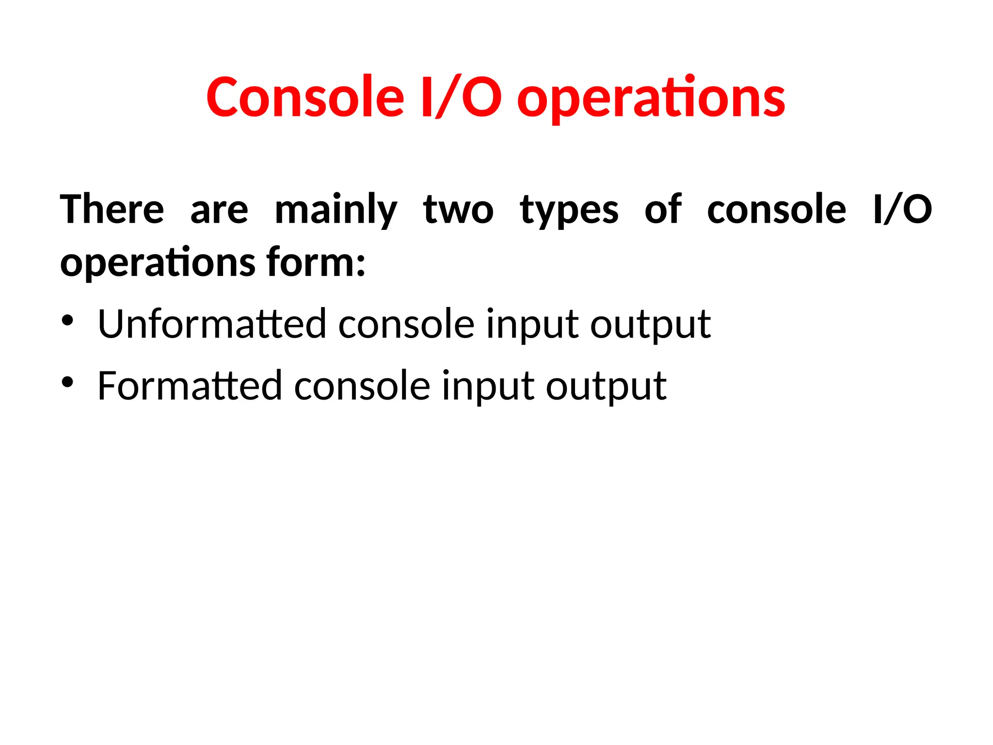 Console I/O operations
There are mainly two types of console I/O
operations form:
• Unformatted console input output
• Formatted console input output
 