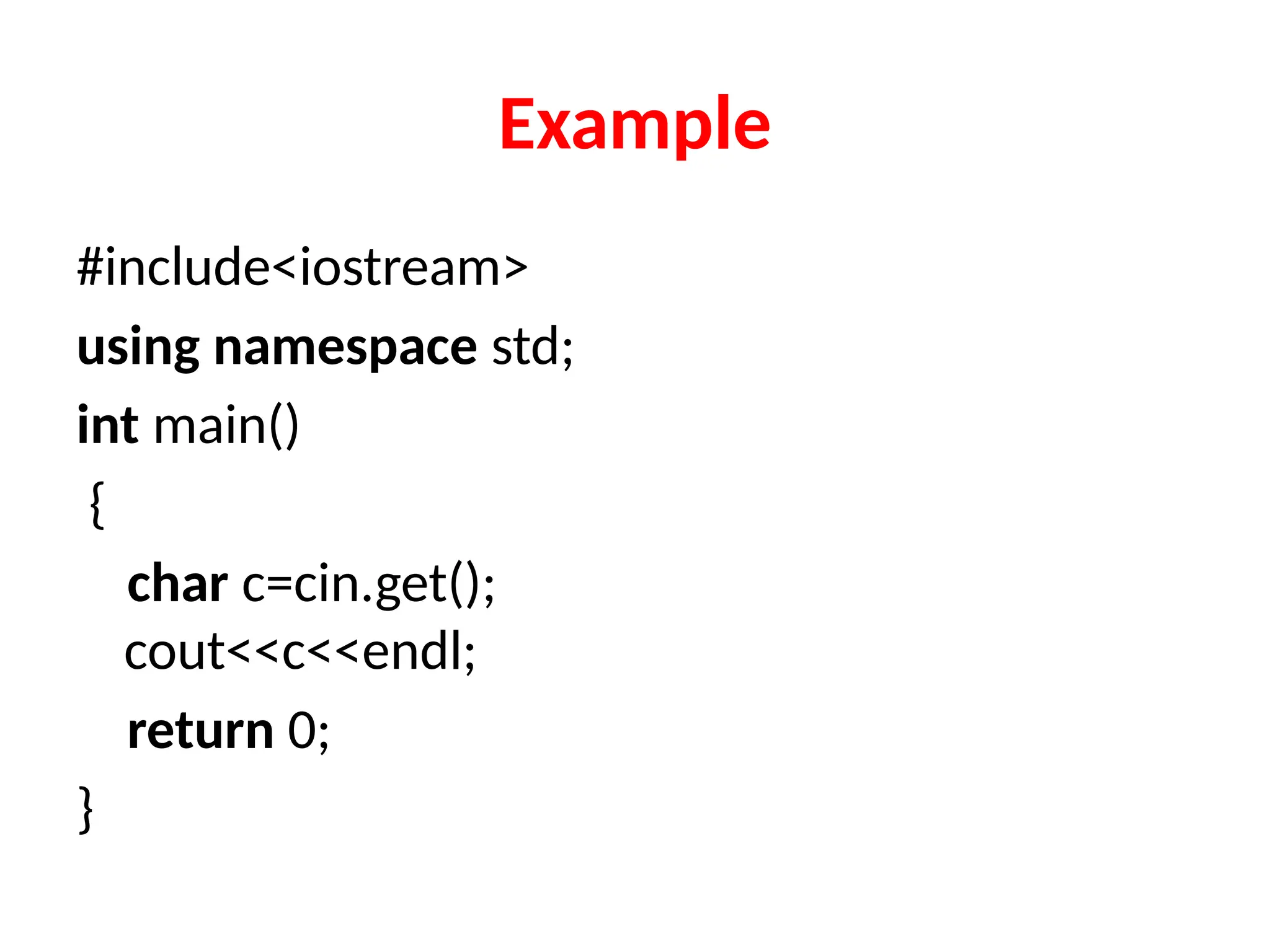 Example
#include<iostream>
using namespace std;
int main()
{
char c=cin.get();
cout<<c<<endl;
return 0;
}
 