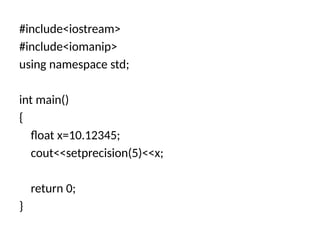 #include<iostream>
#include<iomanip>
using namespace std;
int main()
{
float x=10.12345;
cout<<setprecision(5)<<x;
return 0;
}
 