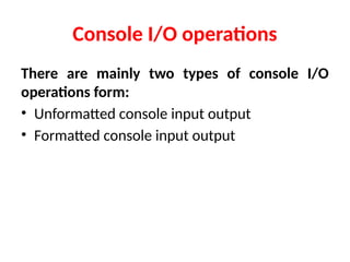 Console I/O operations
There are mainly two types of console I/O
operations form:
• Unformatted console input output
• Formatted console input output
 