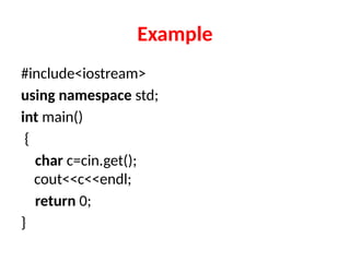 Example
#include<iostream>
using namespace std;
int main()
{
char c=cin.get();
cout<<c<<endl;
return 0;
}
 