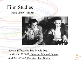 Film Studies Week Lucky Thirteen Special Effects and Bad Movie Day. Features:   FUBAR , Director: Michael Dowse and  Ed Wood ,  Director: Tim Burton 