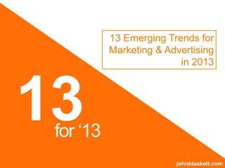 13 Emerging Trends for
           Marketing & Advertising
                          in 2013




13
 for „13
                         johnblaskett.com
 