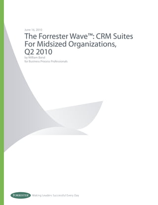 June 16, 2010

The Forrester Wave™: CRM Suites
For Midsized Organizations,
Q2 2010
by William Band
for Business Process Professionals




      Making Leaders Successful Every Day
 