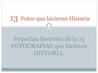 13   Fotos que hicieron Historia Pequeñas historias de la 13 FOTOGRAFIAS que hicieron HISTORIA. 